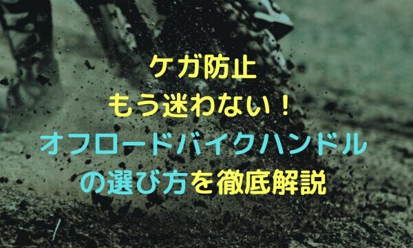 ケガ防止｜もう迷わない！オフロードバイクハンドルの選び方を徹底解説. アイキャッチ画像